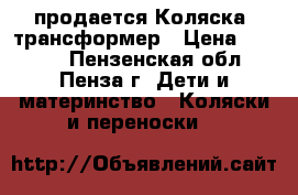 продается Коляска- трансформер › Цена ­ 4 000 - Пензенская обл., Пенза г. Дети и материнство » Коляски и переноски   